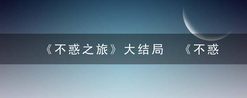 《不惑之旅》大结局 《不惑之旅》大结局是什么